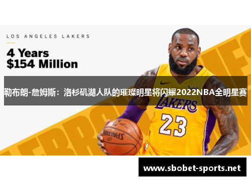 勒布朗-詹姆斯：洛杉矶湖人队的璀璨明星将闪耀2022NBA全明星赛