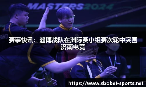 赛事快讯：淄博战队在洲际赛小组赛次轮中突围济南电竞